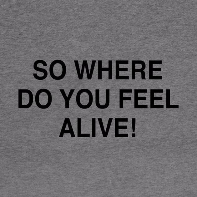 SO WHERE DO YOU FEEL ALIVE by TheCosmicTradingPost